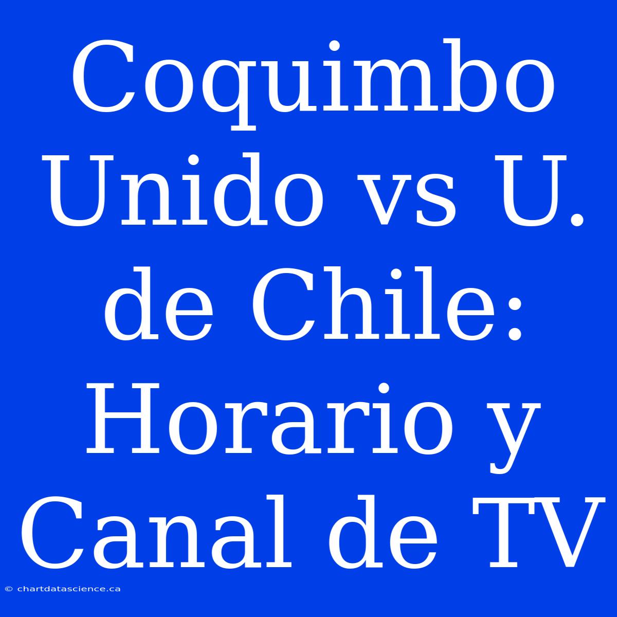 Coquimbo Unido Vs U. De Chile: Horario Y Canal De TV