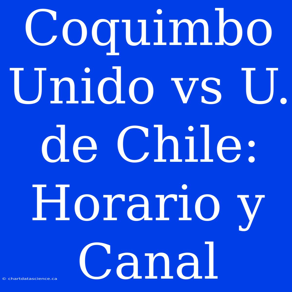 Coquimbo Unido Vs U. De Chile: Horario Y Canal