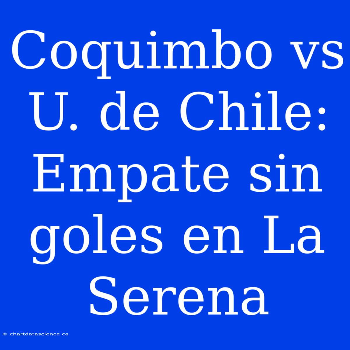 Coquimbo Vs U. De Chile: Empate Sin Goles En La Serena