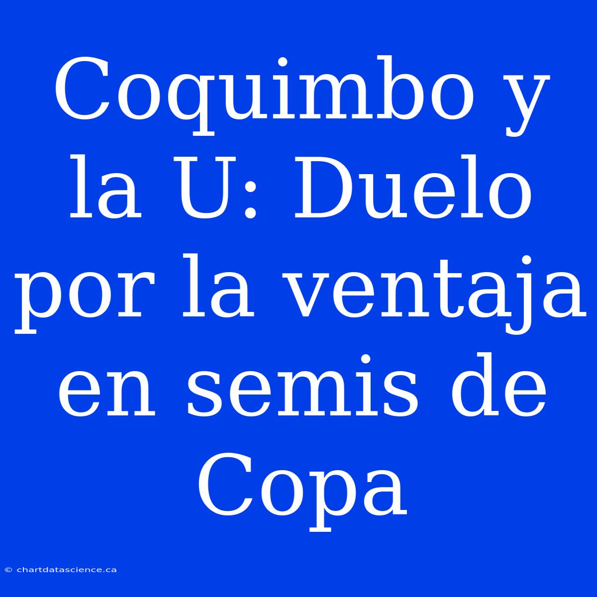 Coquimbo Y La U: Duelo Por La Ventaja En Semis De Copa