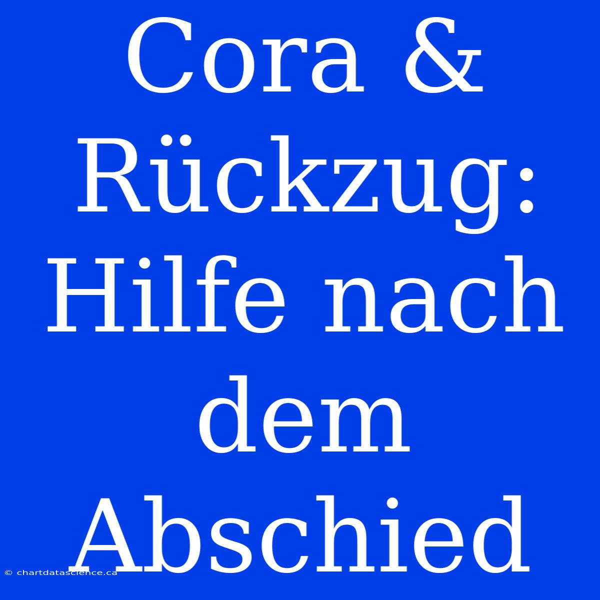 Cora & Rückzug: Hilfe Nach Dem Abschied