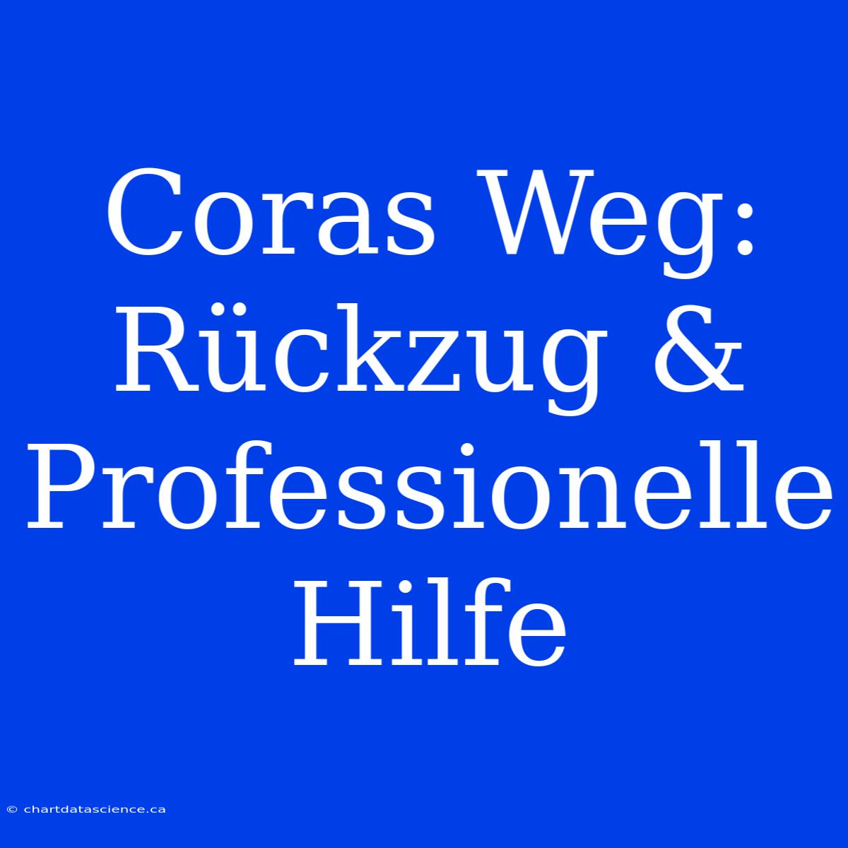 Coras Weg: Rückzug & Professionelle Hilfe