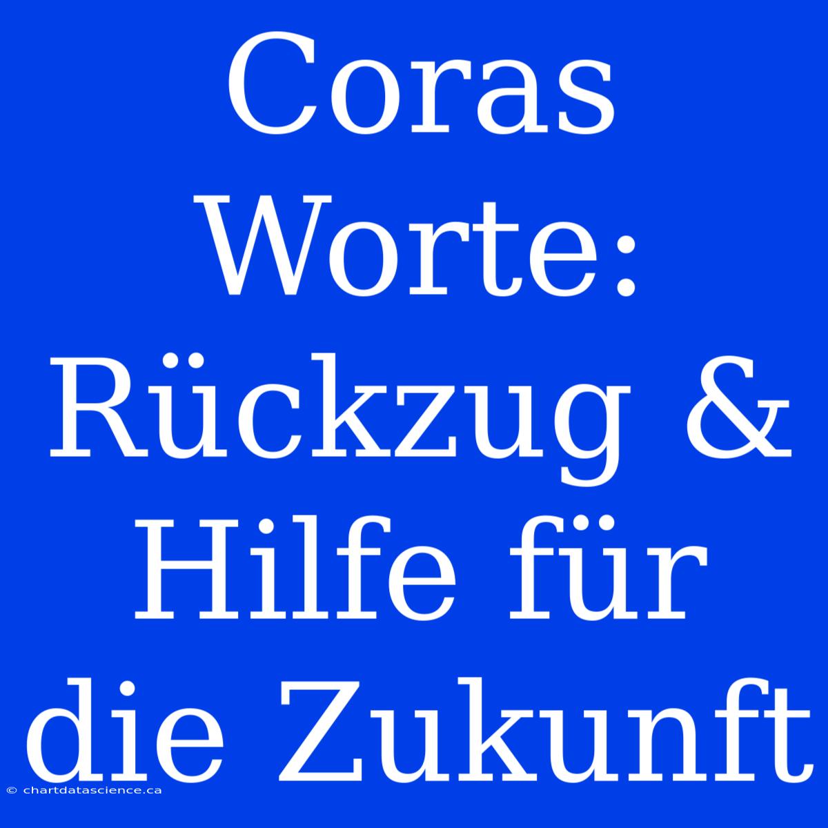 Coras Worte: Rückzug & Hilfe Für Die Zukunft