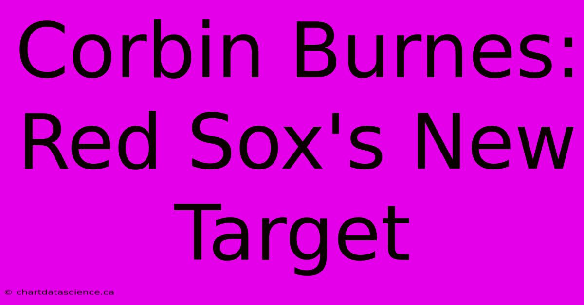 Corbin Burnes: Red Sox's New Target