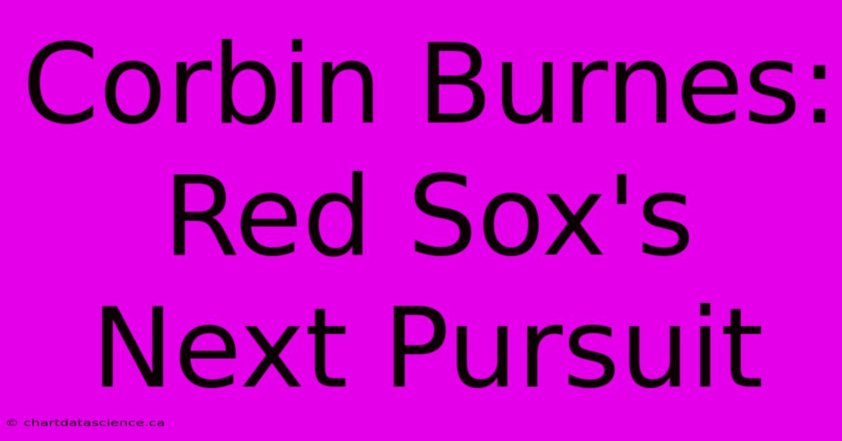 Corbin Burnes: Red Sox's Next Pursuit