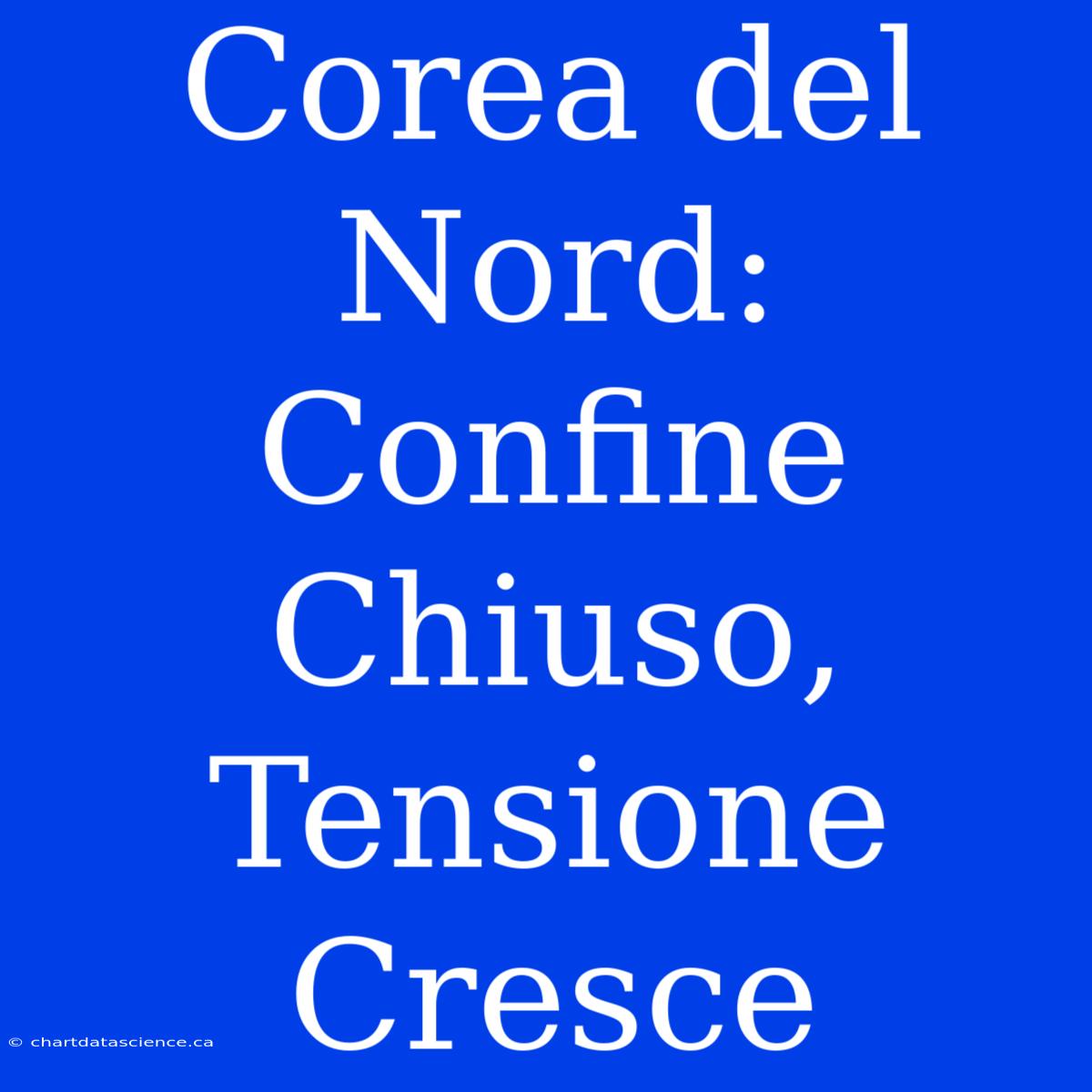 Corea Del Nord: Confine Chiuso, Tensione Cresce