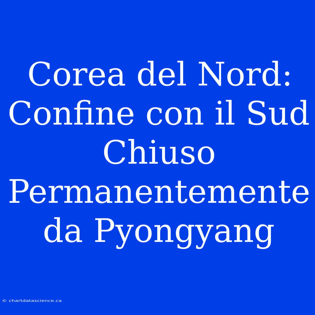 Corea Del Nord: Confine Con Il Sud Chiuso Permanentemente Da Pyongyang