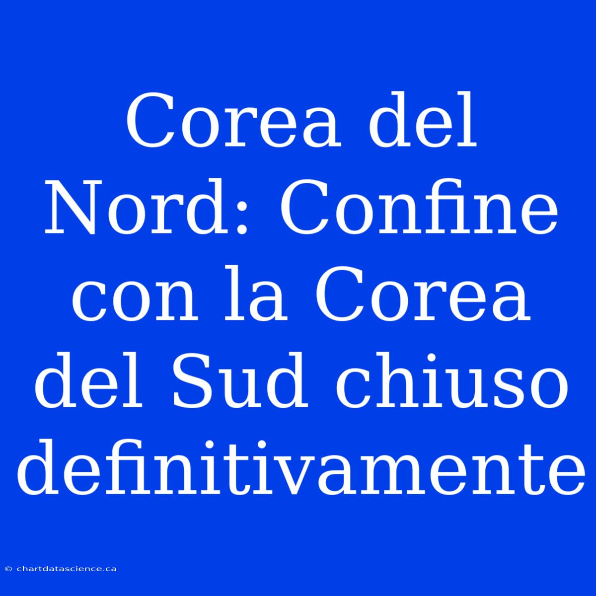 Corea Del Nord: Confine Con La Corea Del Sud Chiuso Definitivamente