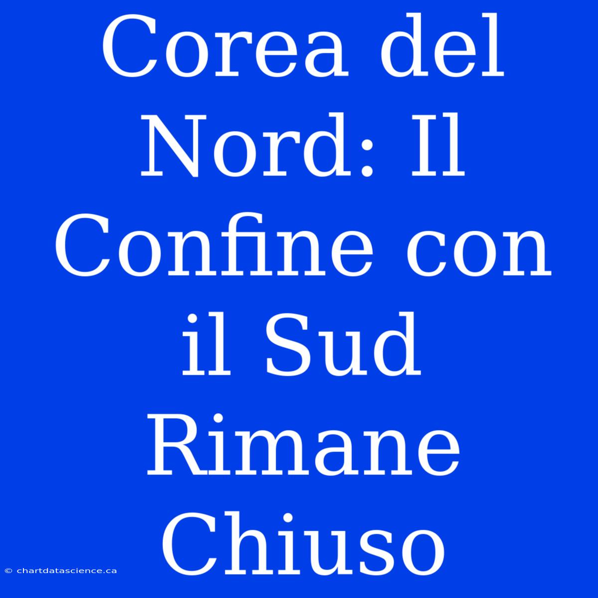 Corea Del Nord: Il Confine Con Il Sud Rimane Chiuso