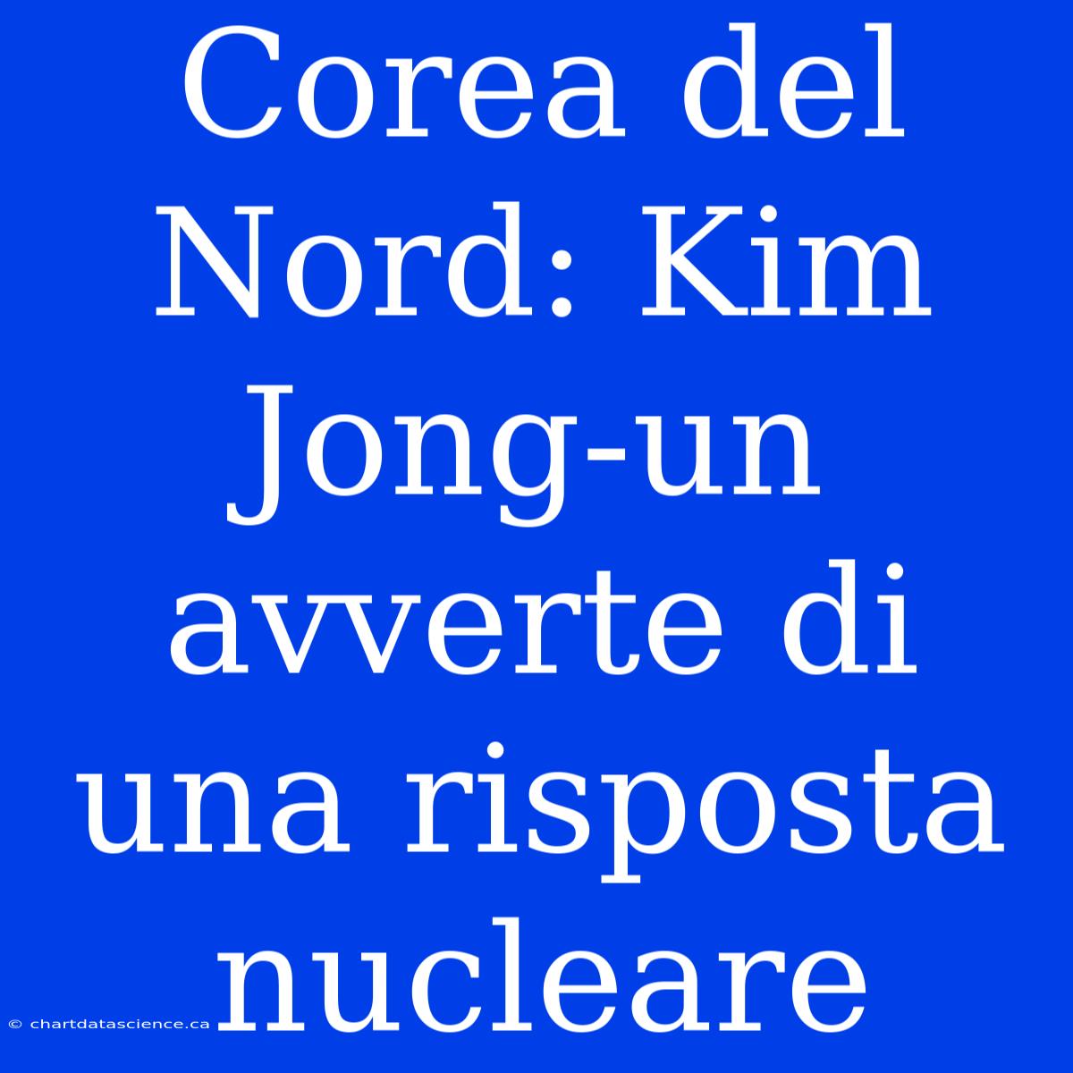 Corea Del Nord: Kim Jong-un Avverte Di Una Risposta Nucleare