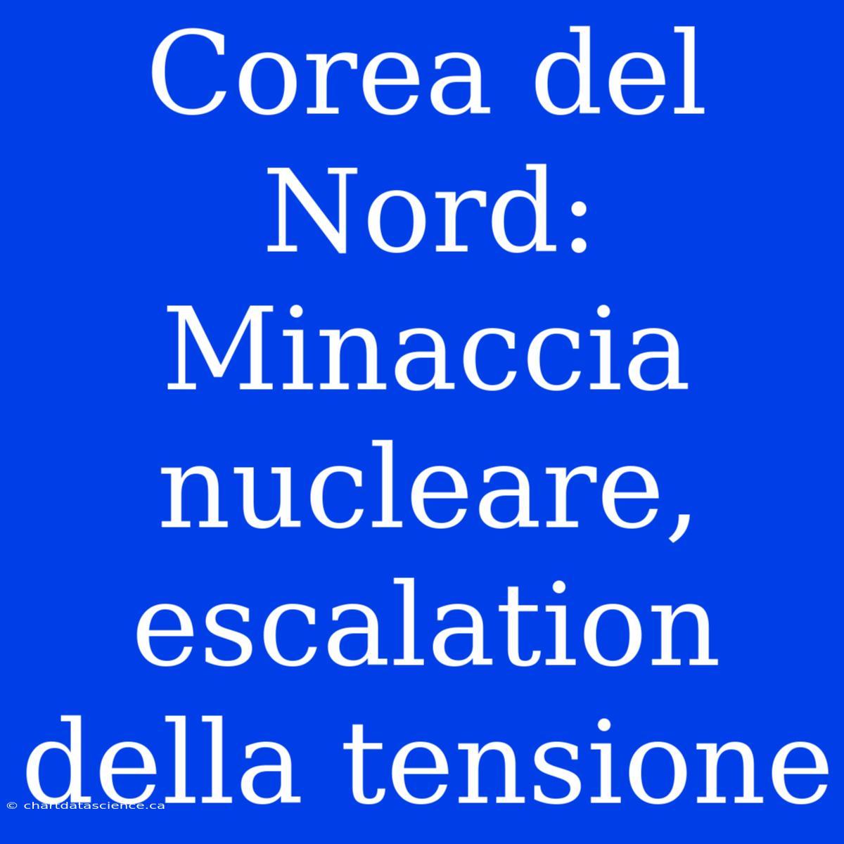 Corea Del Nord: Minaccia Nucleare, Escalation Della Tensione