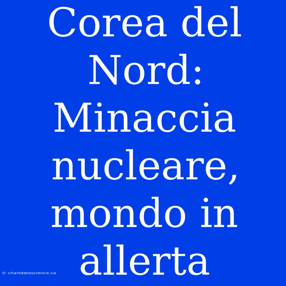 Corea Del Nord: Minaccia Nucleare, Mondo In Allerta