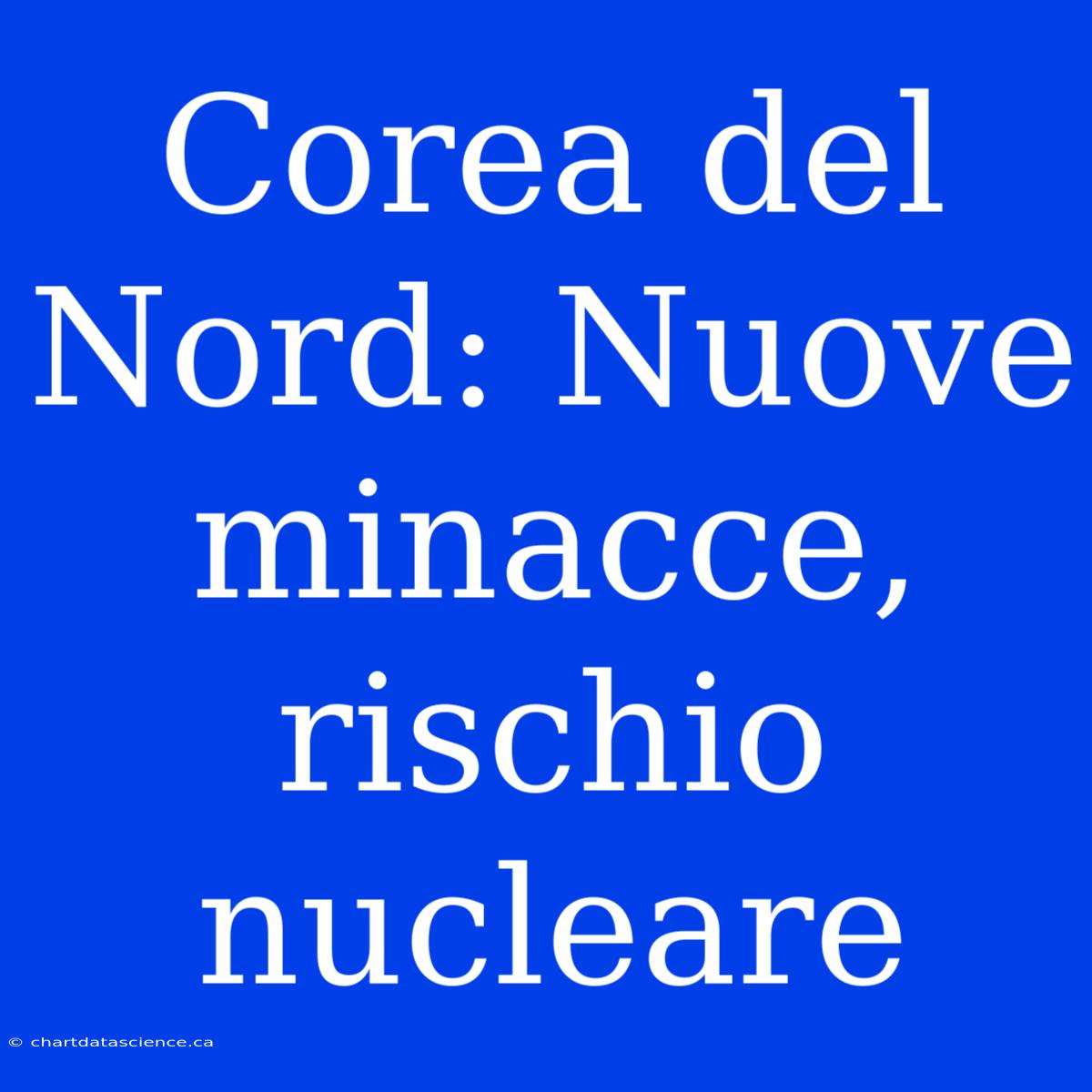 Corea Del Nord: Nuove Minacce, Rischio Nucleare