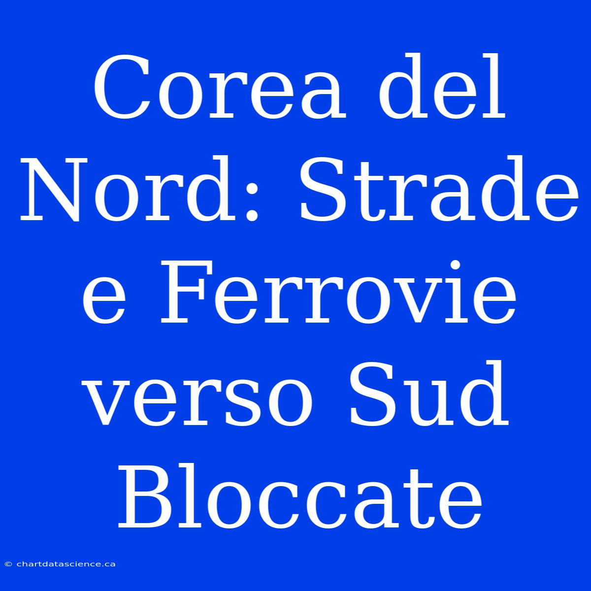 Corea Del Nord: Strade E Ferrovie Verso Sud Bloccate