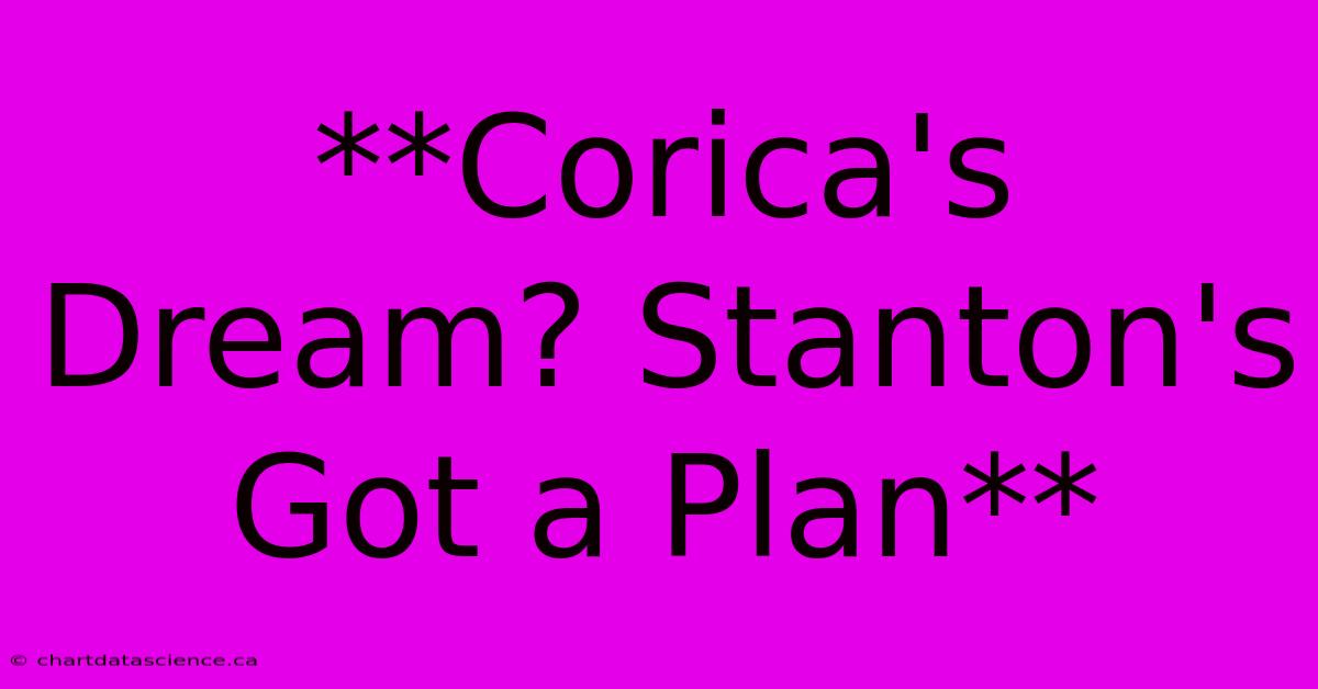 **Corica's Dream? Stanton's Got A Plan**