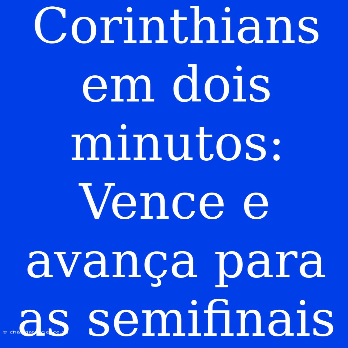 Corinthians Em Dois Minutos: Vence E Avança Para As Semifinais