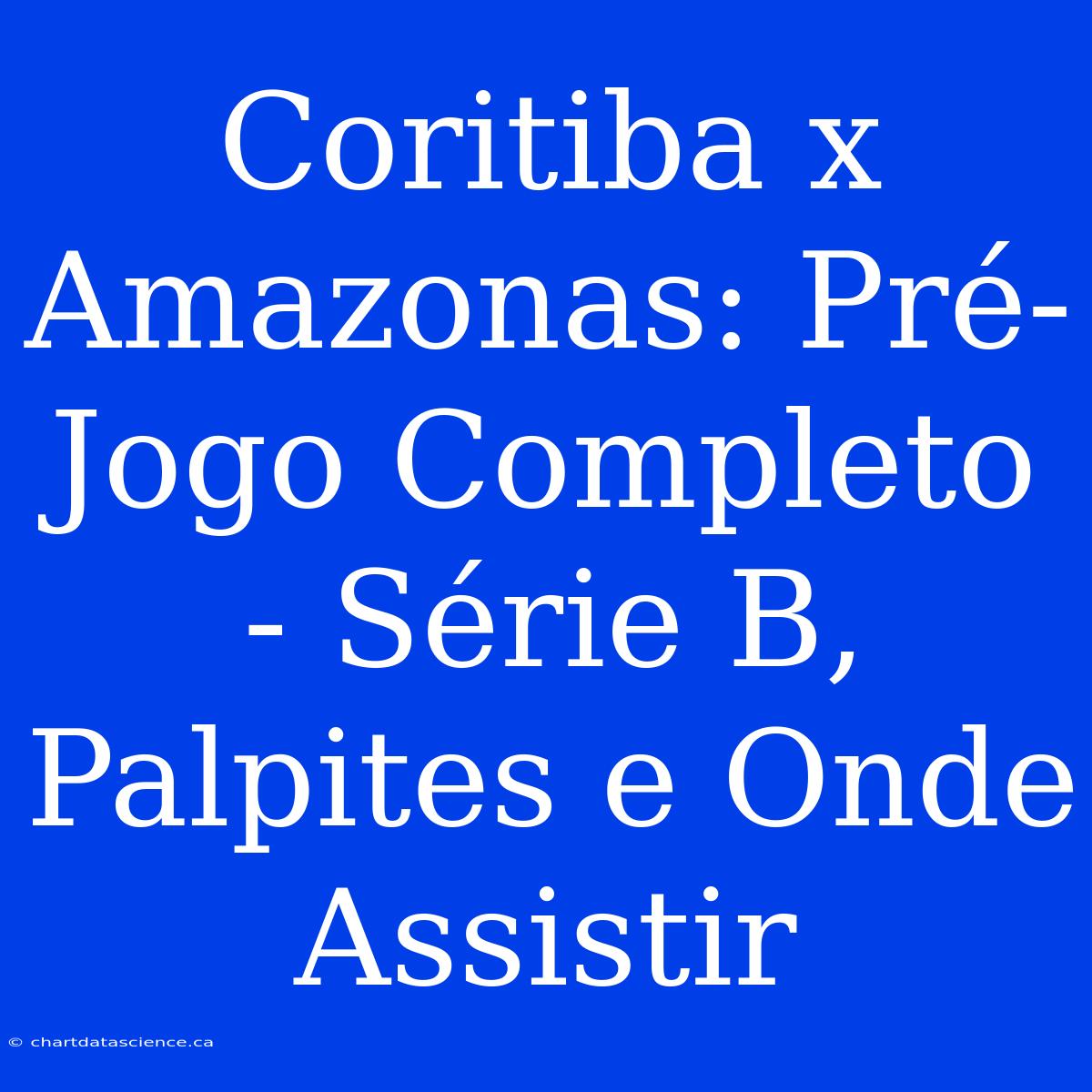 Coritiba X Amazonas: Pré-Jogo Completo - Série B, Palpites E Onde Assistir