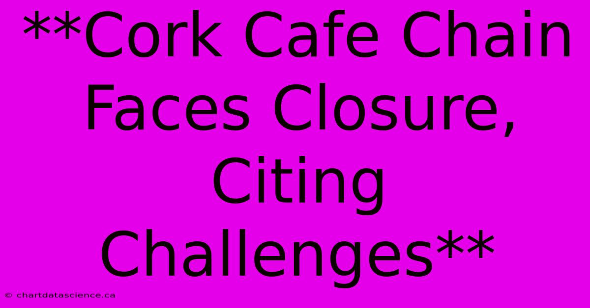 **Cork Cafe Chain Faces Closure, Citing Challenges**