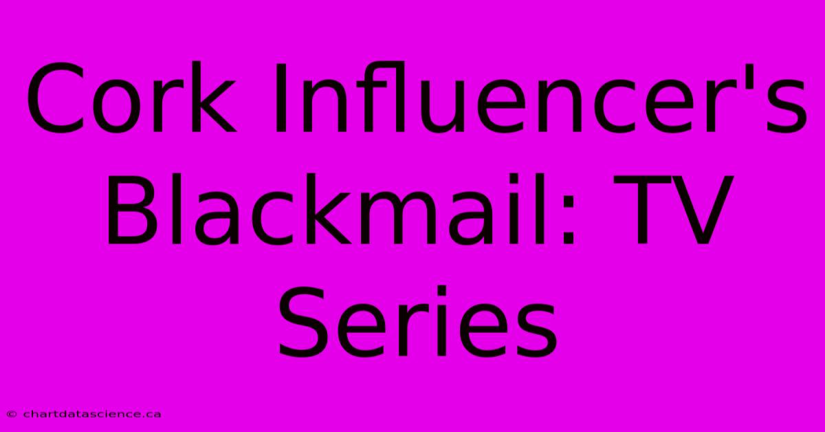 Cork Influencer's Blackmail: TV Series