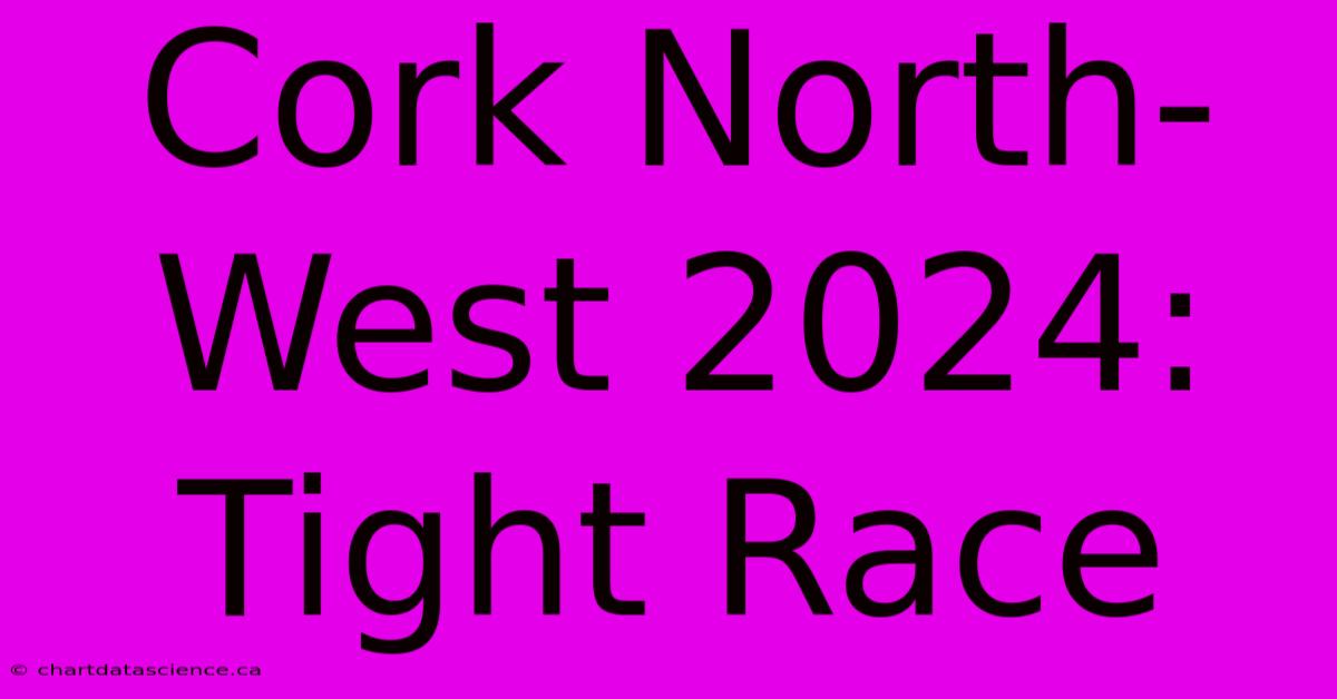 Cork North-West 2024: Tight Race