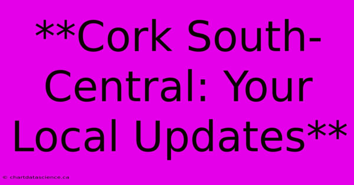 **Cork South-Central: Your Local Updates**