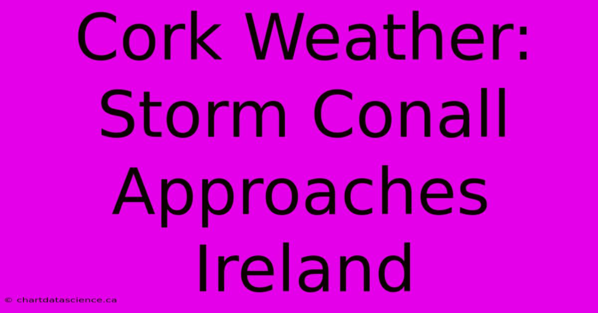 Cork Weather: Storm Conall Approaches Ireland