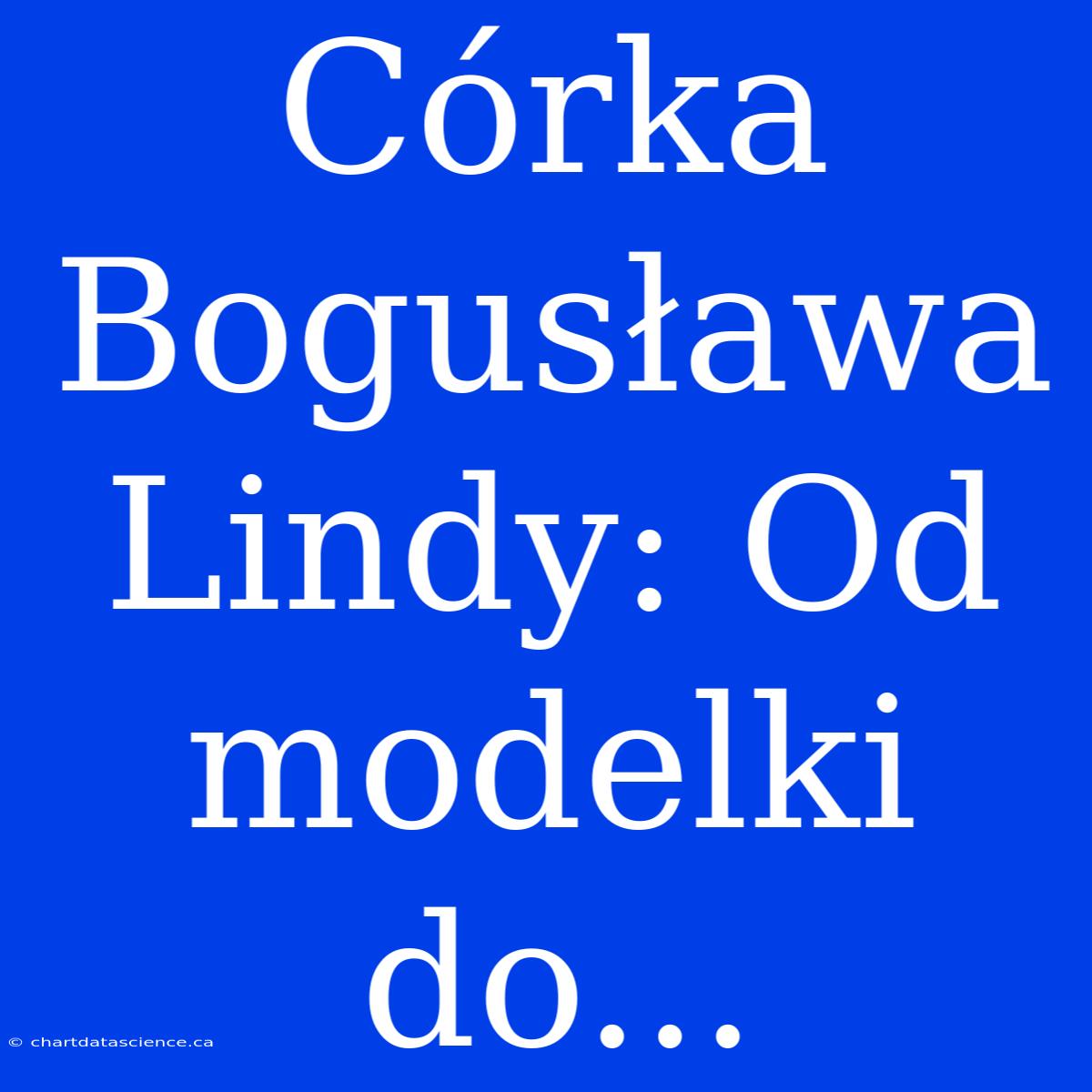 Córka Bogusława Lindy: Od Modelki Do...