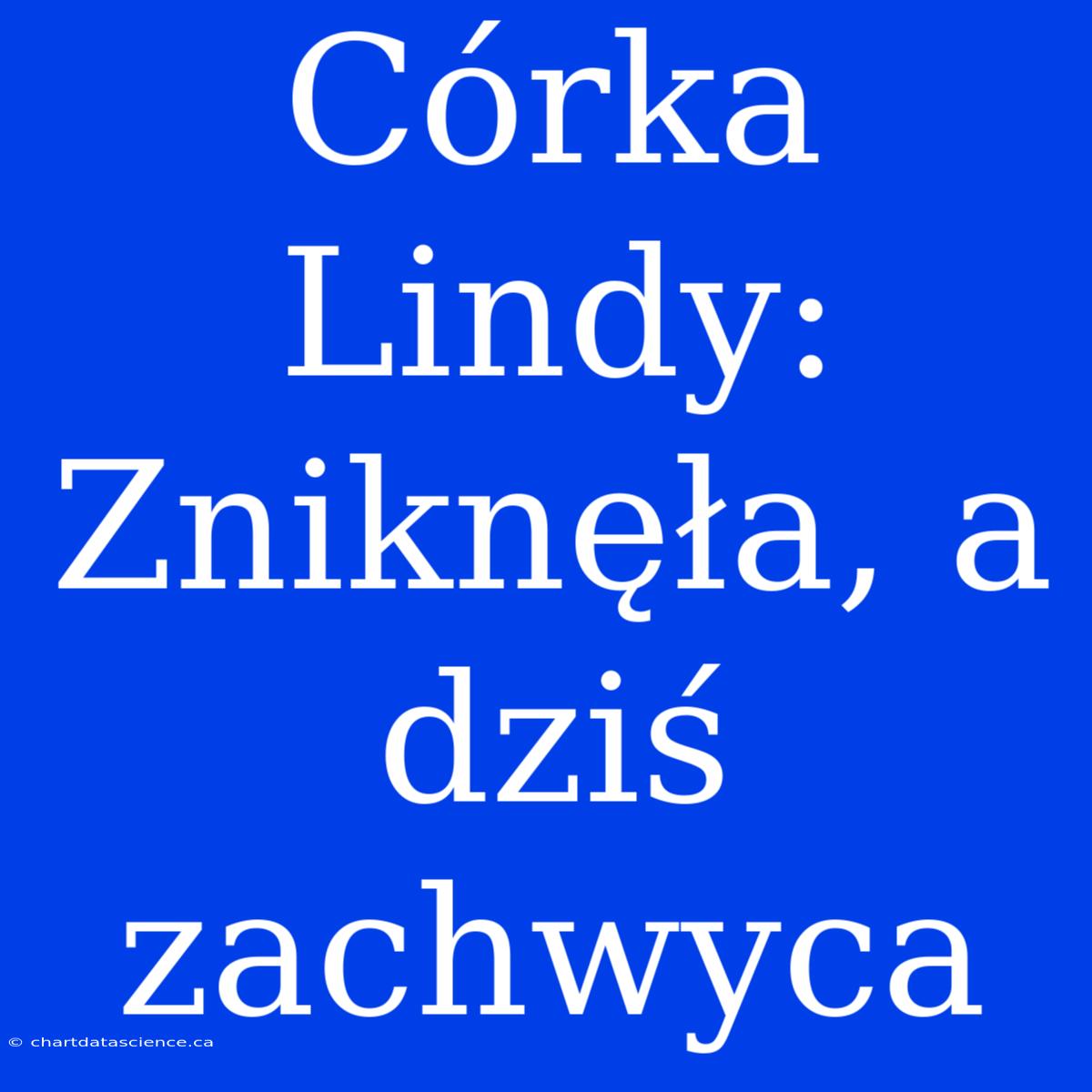 Córka Lindy: Zniknęła, A Dziś Zachwyca