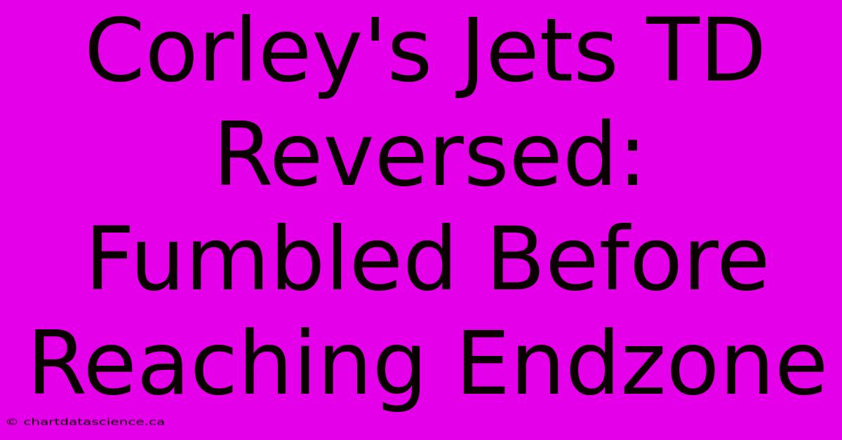 Corley's Jets TD Reversed: Fumbled Before Reaching Endzone