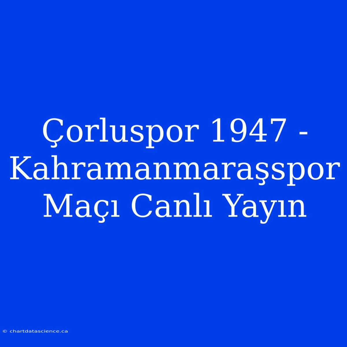 Çorluspor 1947 - Kahramanmaraşspor Maçı Canlı Yayın