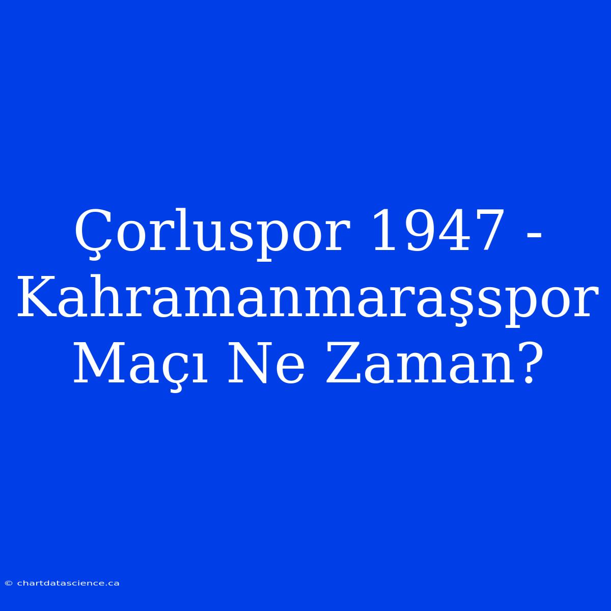 Çorluspor 1947 - Kahramanmaraşspor Maçı Ne Zaman?