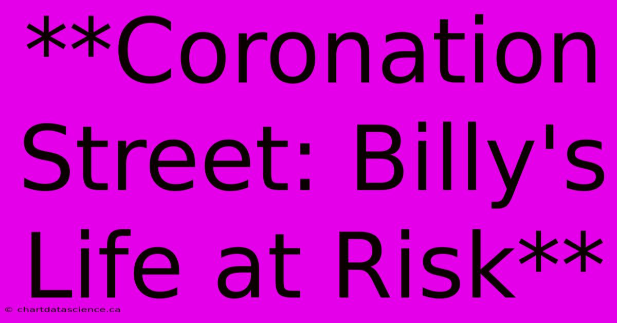 **Coronation Street: Billy's Life At Risk** 