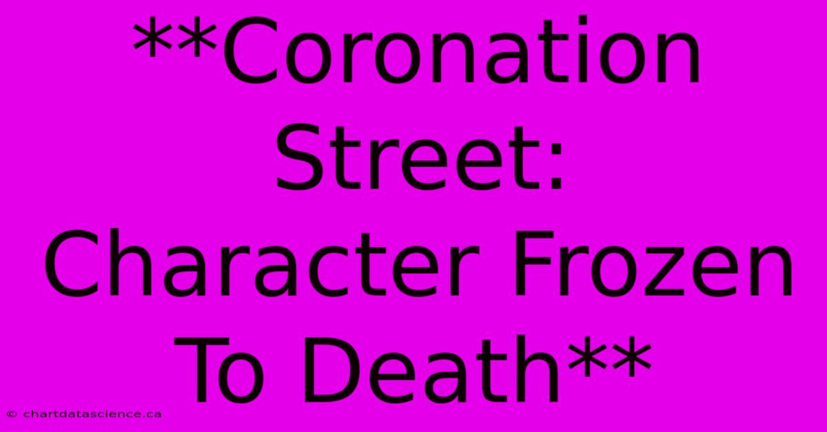 **Coronation Street:  Character Frozen To Death**