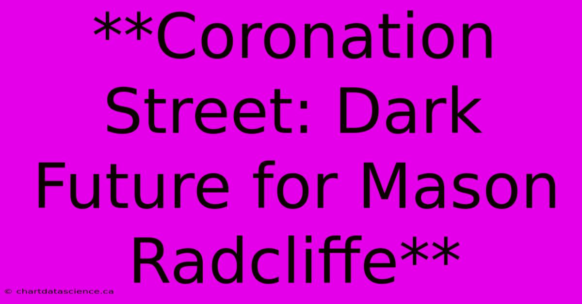 **Coronation Street: Dark Future For Mason Radcliffe** 