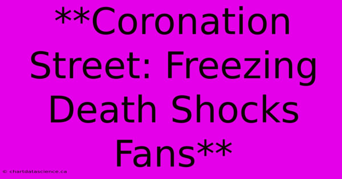 **Coronation Street: Freezing Death Shocks Fans**