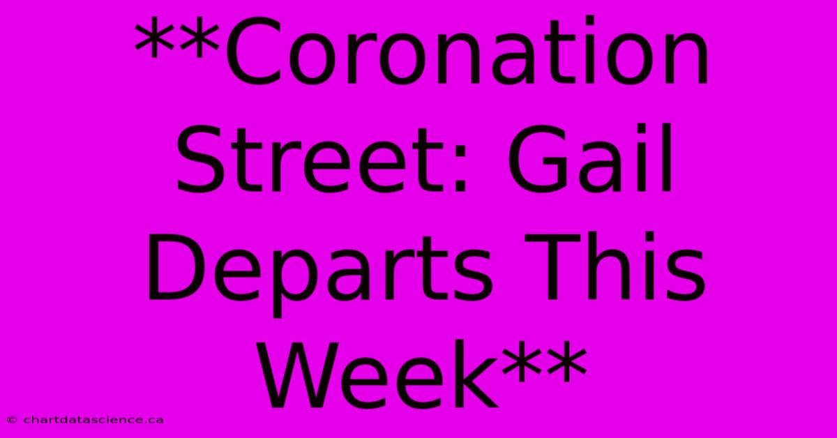 **Coronation Street: Gail Departs This Week** 