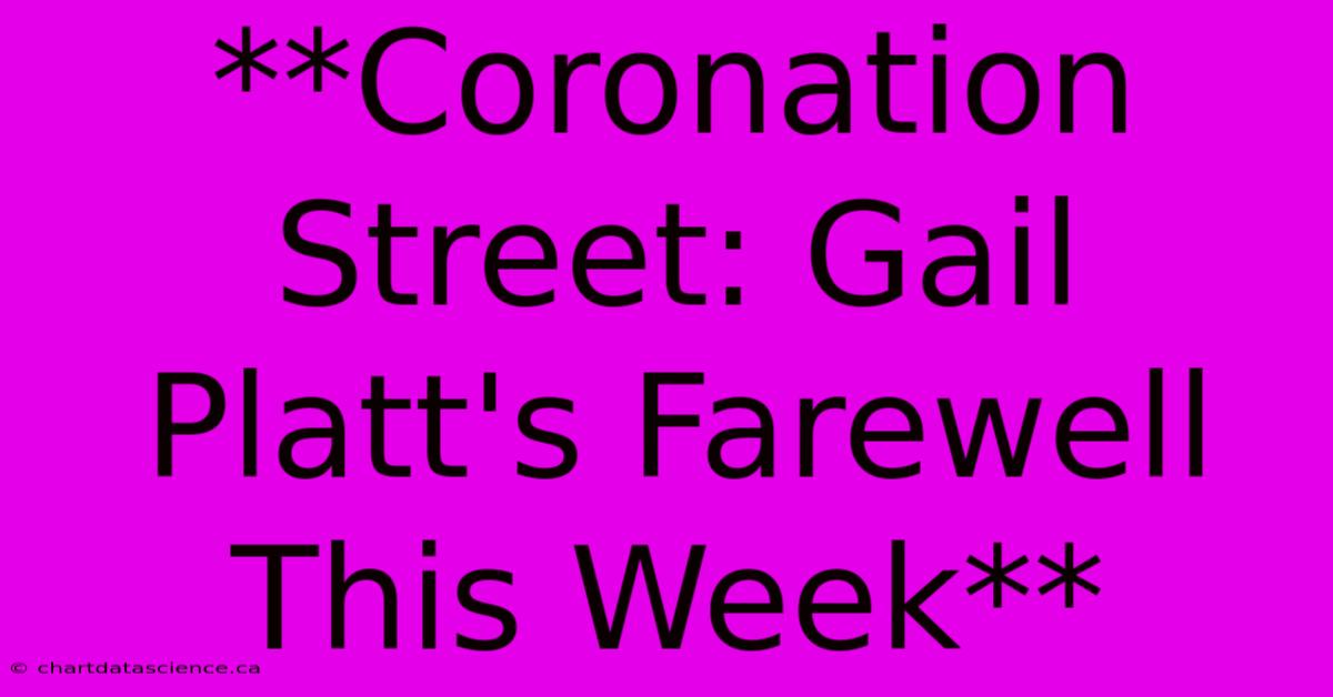 **Coronation Street: Gail Platt's Farewell This Week**