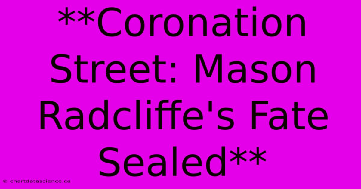 **Coronation Street: Mason Radcliffe's Fate Sealed**