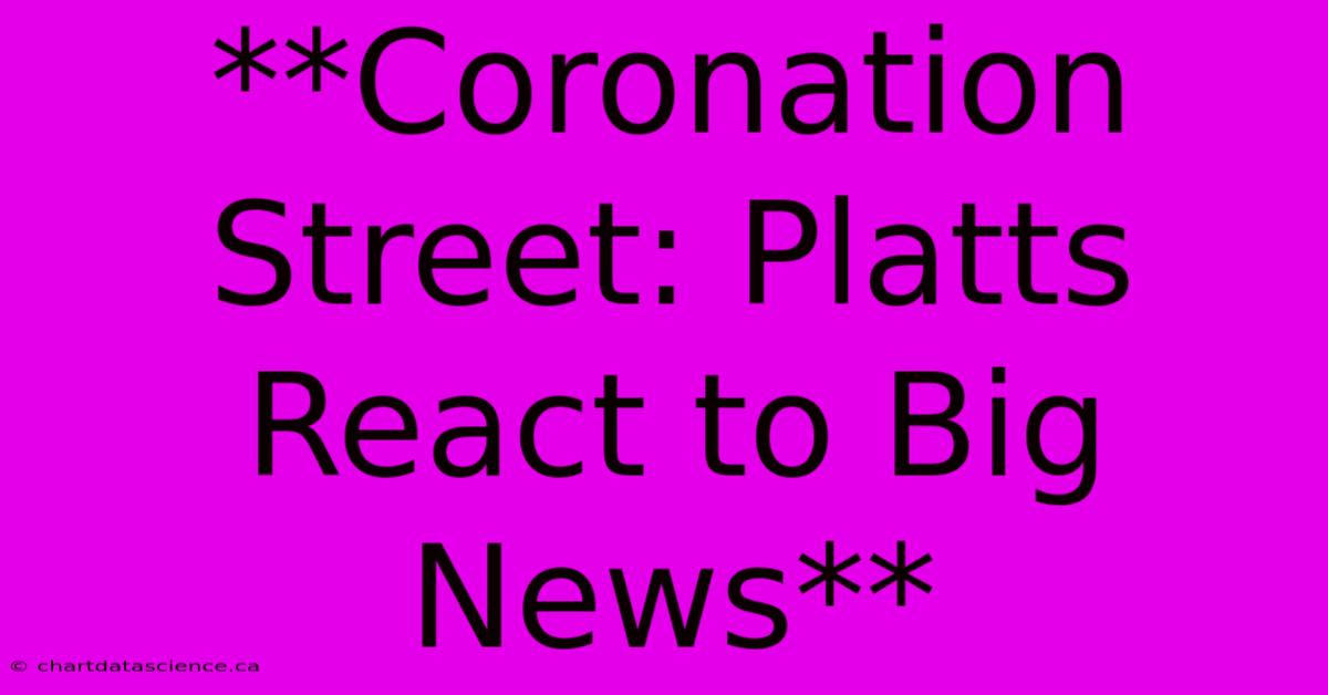 **Coronation Street: Platts React To Big News**