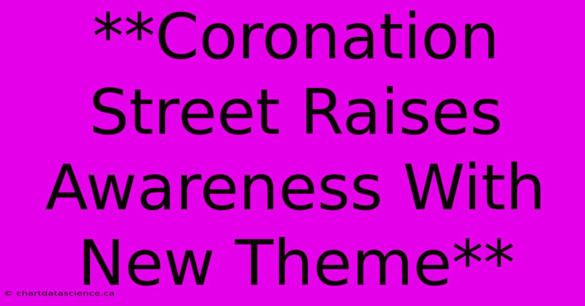 **Coronation Street Raises Awareness With New Theme**