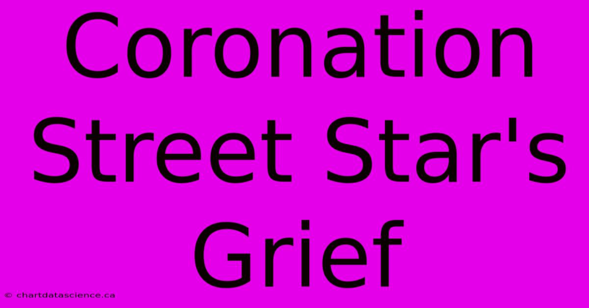 Coronation Street Star's Grief