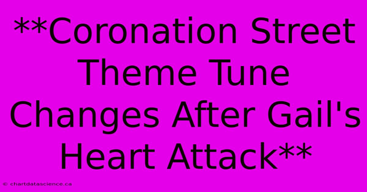 **Coronation Street Theme Tune Changes After Gail's Heart Attack**