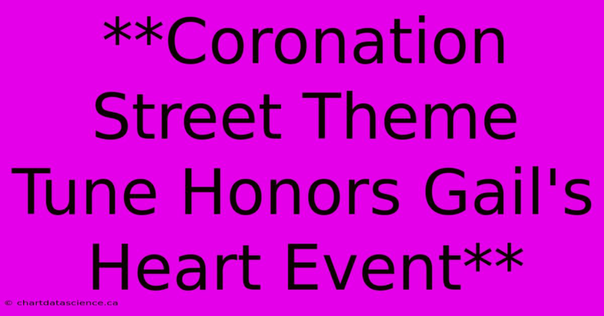 **Coronation Street Theme Tune Honors Gail's Heart Event**