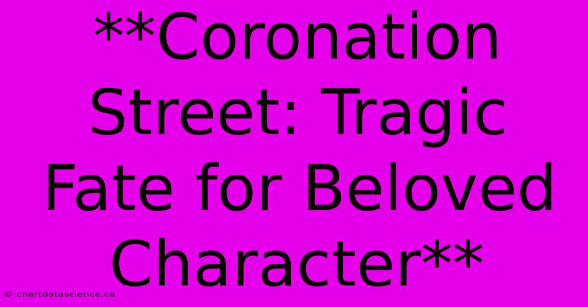 **Coronation Street: Tragic Fate For Beloved Character**