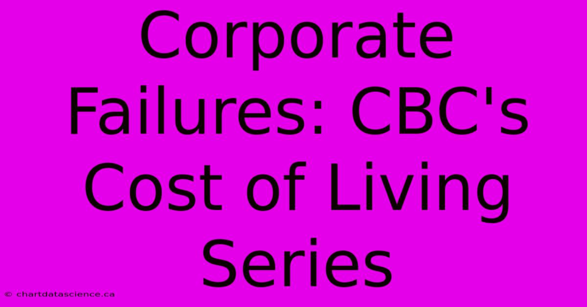 Corporate Failures: CBC's Cost Of Living Series