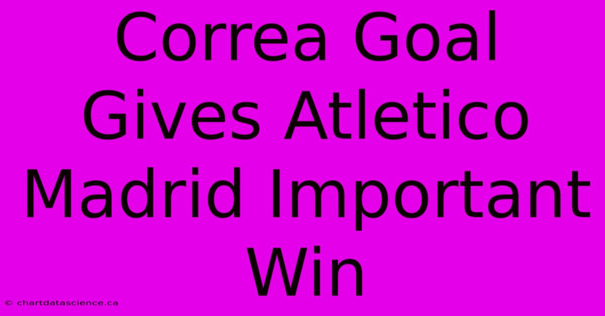 Correa Goal Gives Atletico Madrid Important Win