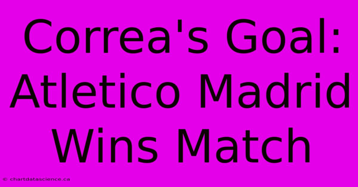 Correa's Goal: Atletico Madrid Wins Match