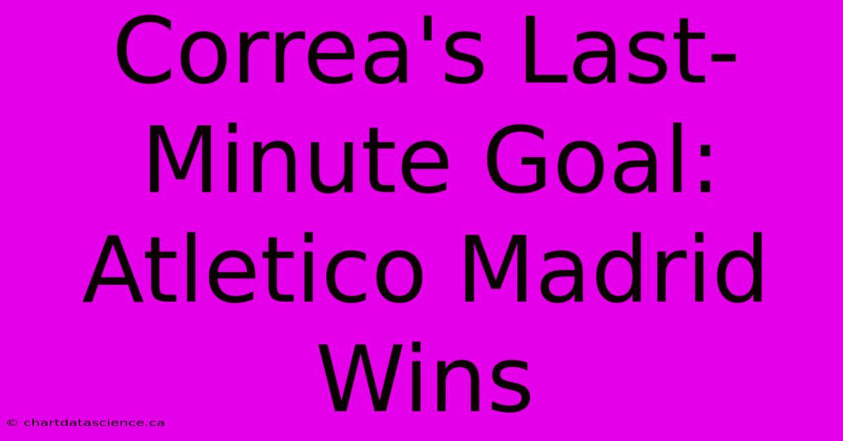 Correa's Last-Minute Goal: Atletico Madrid Wins