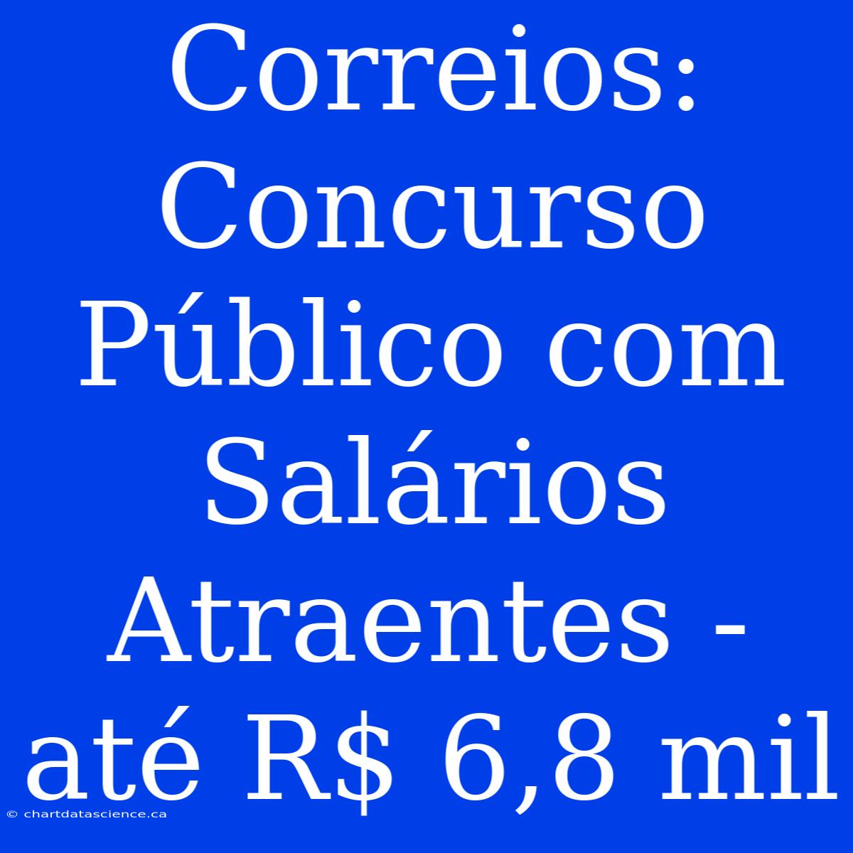 Correios: Concurso Público Com Salários Atraentes - Até R$ 6,8 Mil