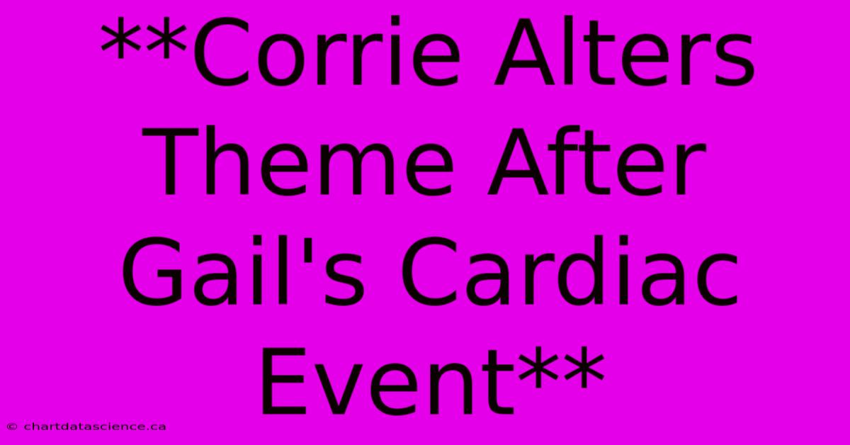 **Corrie Alters Theme After Gail's Cardiac Event** 